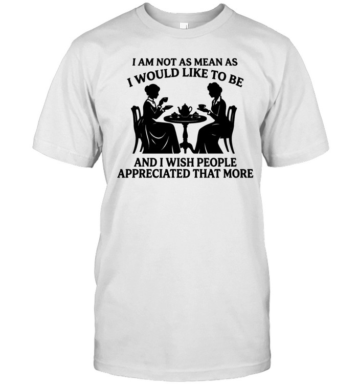 I am not as mean as I would like to be and I wish people appreciated that more Unisex T-Shirt
