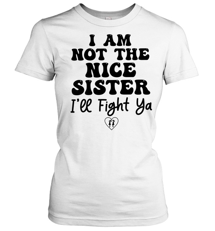 I am not the nice sister I’ll fight ya Women T-Shirt
