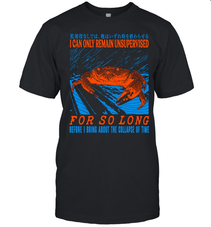 I can only remain unsupervised for so long before I bring about the collapse of time crab Unisex T-Shirt
