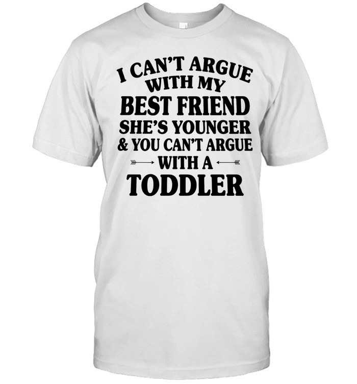 I can’t argue with my best friend she’s younger and you can’t argue Unisex T-Shirt