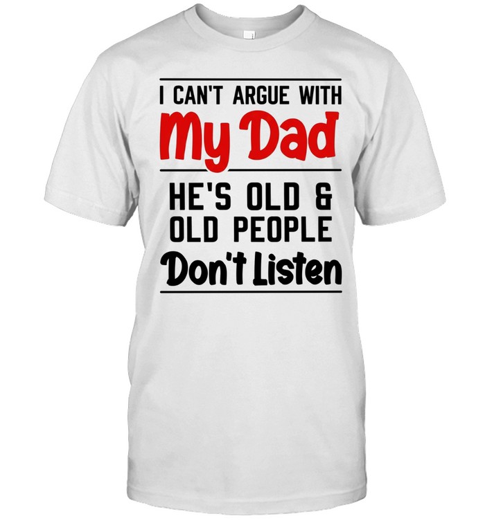 I can’t argue with my dad he’s old and old people son’t listen Unisex T-Shirt