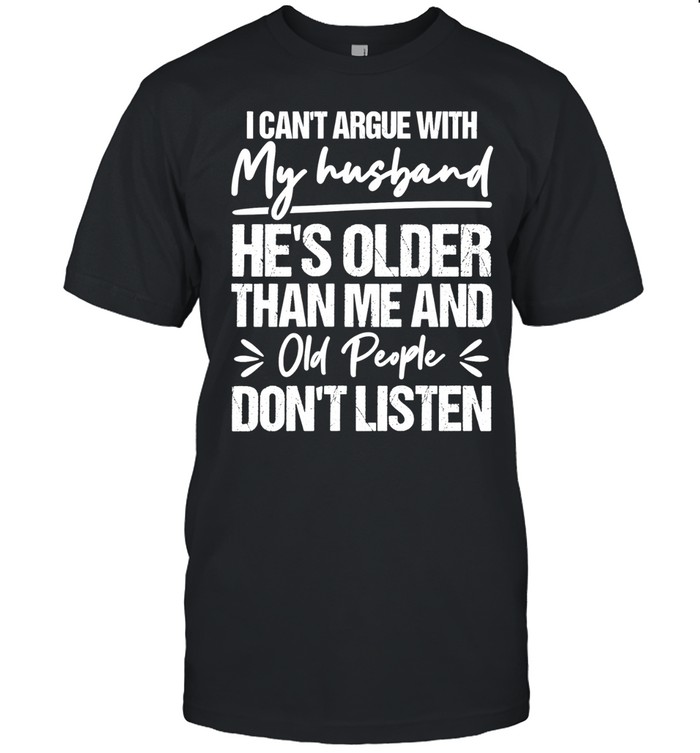I can’t argue with my husband he’s older than me and old people don’t listen Unisex T-Shirt