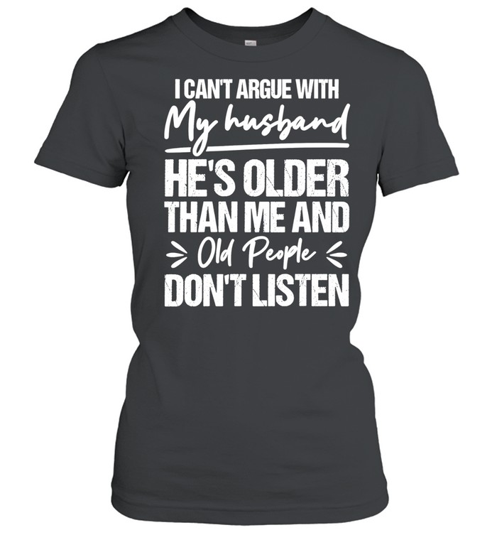 I can’t argue with my husband he’s older than me and old people don’t listen Women T-Shirt