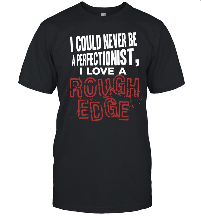 I could never be a perfectionist I love a Rough Edge Unisex T-Shirt