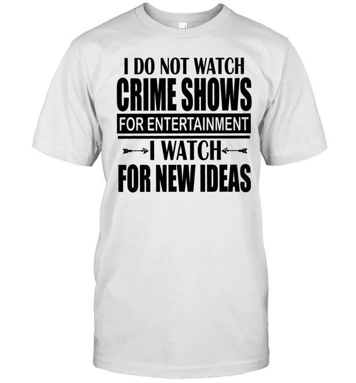 I do not watch crime shows for entertainment I watch for new ideas Unisex T-Shirt