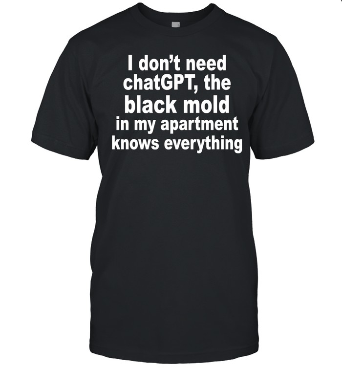 I don’t need chatGPT the black mold in my apartment knows everything Unisex T-Shirt