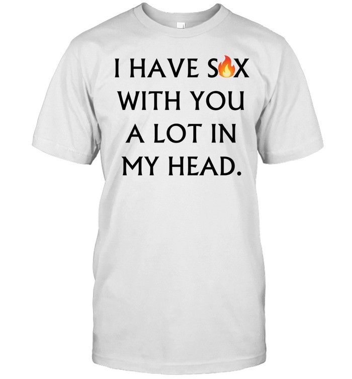 I have sex with you a lot in my head Unisex T-Shirt