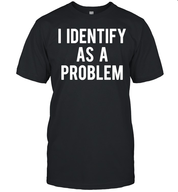 I Identify as a problem Unisex T-Shirt