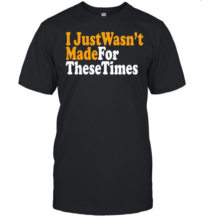 I just wasn’t made for these times Unisex T-Shirt