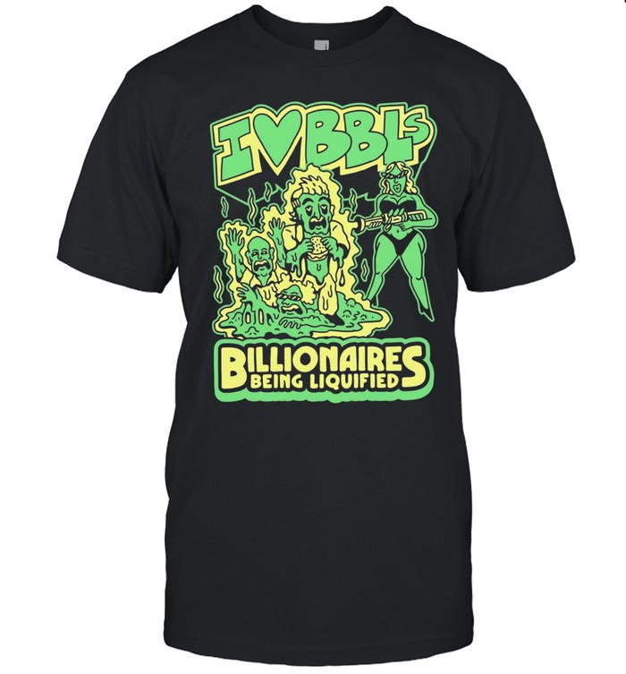 I Love BBLs Billionaires being liquified Unisex T-Shirt