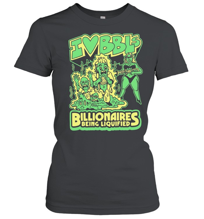 I Love BBLs Billionaires being liquified Women T-Shirt