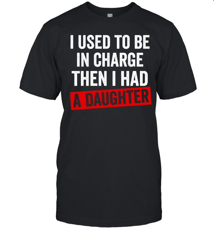 I Used to Be in Charge Then I Had a Daughter Unisex T-Shirt