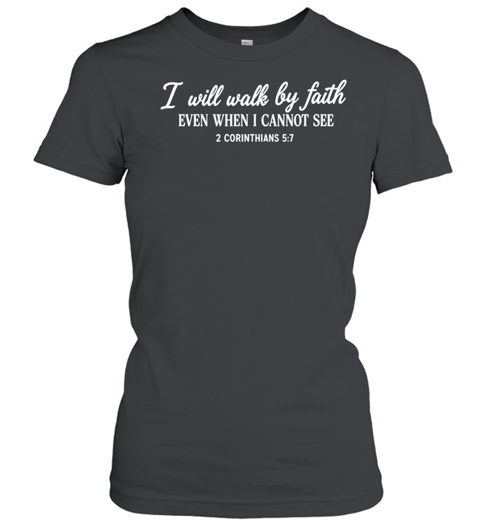 I will walk by faith even when I cannot see 2 corinthians 5 7 Women T-Shirt