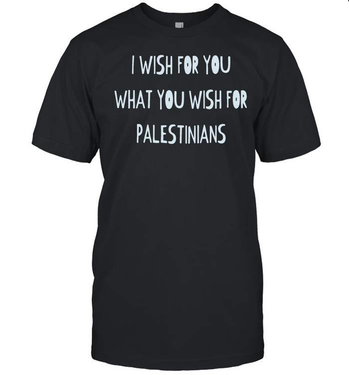 I wish for you what you wish for Palestinians Unisex T-Shirt