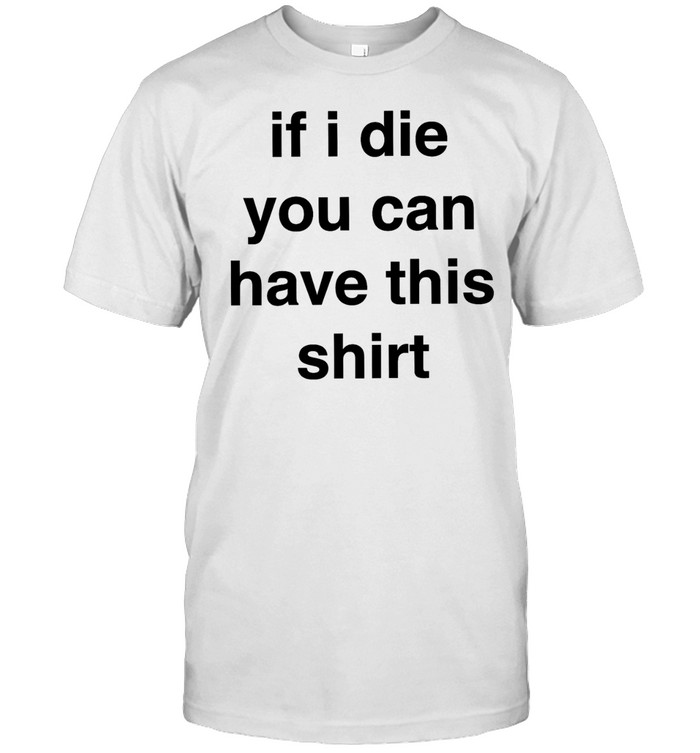 If I die you can have this shirt letter Unisex T-Shirt
