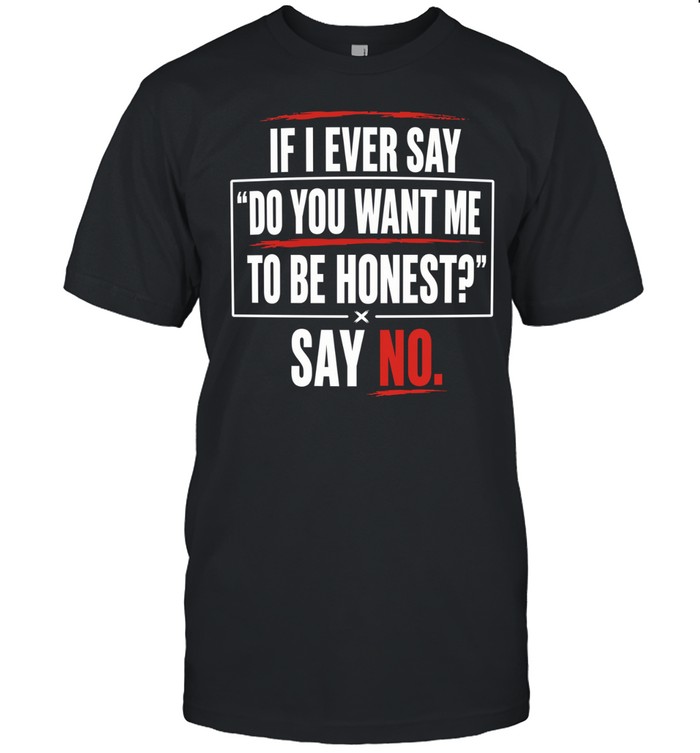 If I ever say do you want me to be honest say no Unisex T-Shirt