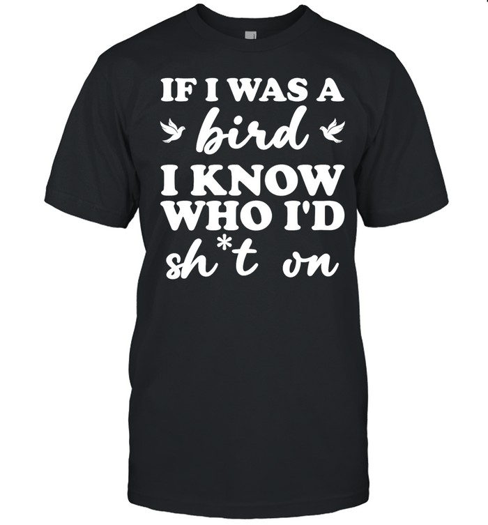 If I was a bird I know who I’d drop something on Unisex T-Shirt
