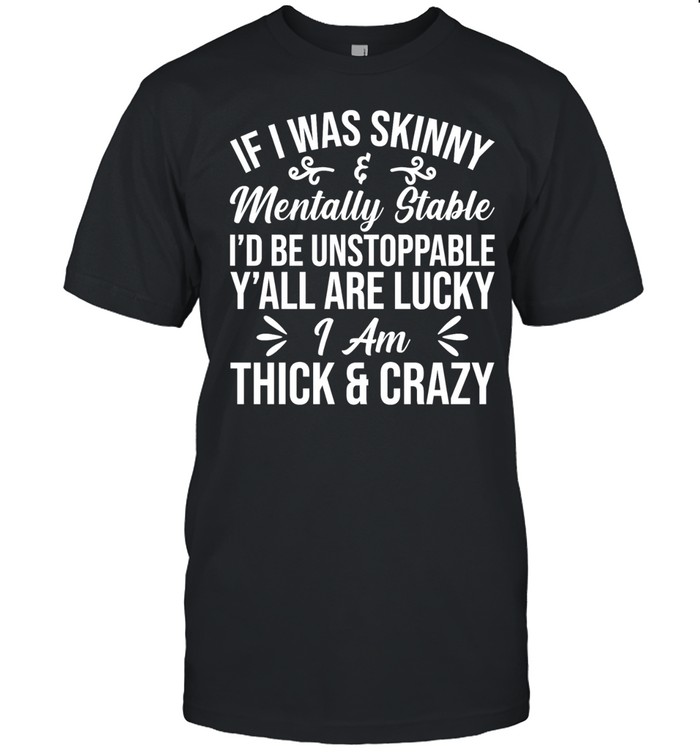 If I was skinny and mentally stable I’d be unstoppable y’all are lucky I’m thick & crazy Unisex T-Shirt