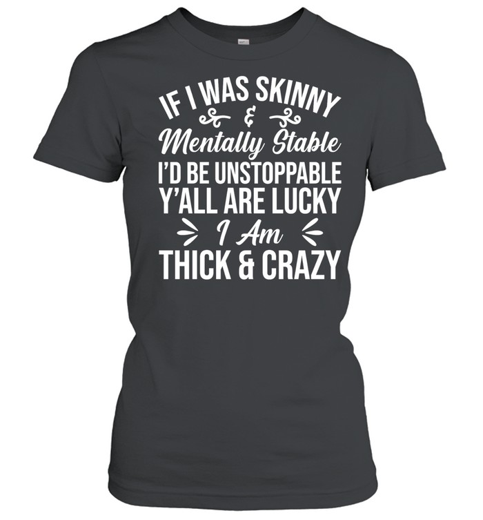 If I was skinny and mentally stable I’d be unstoppable y’all are lucky I’m thick & crazy Women T-Shirt