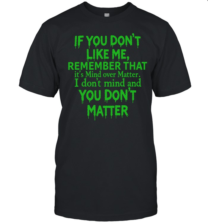 If you dont like me remember that Unisex T-Shirt