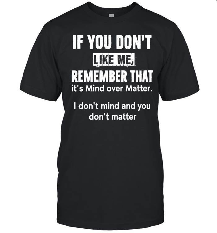 If you don’t like me remember that it’s mind over matter I don’t mind Unisex T-Shirt