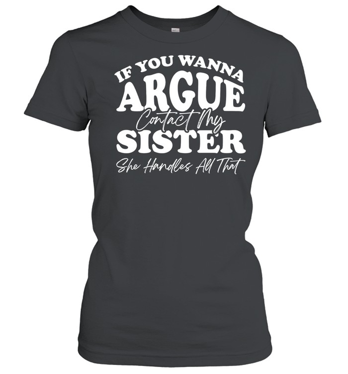 If you wanna argue my sister handles all that Women T-Shirt