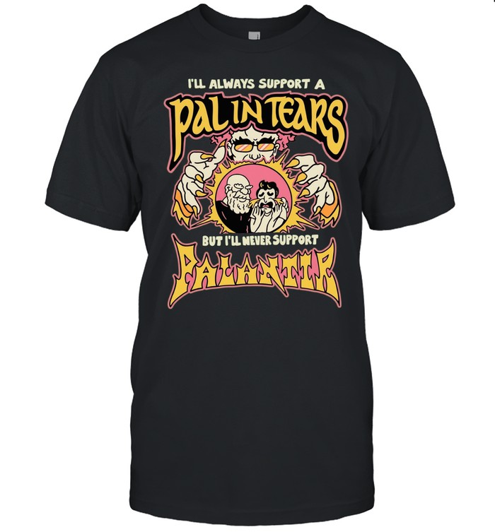 I’ll always support a pal in tears but I’ll never support palantir Unisex T-Shirt