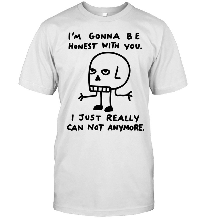 I’m gonna be honest with you I just really can not anymore Unisex T-Shirt