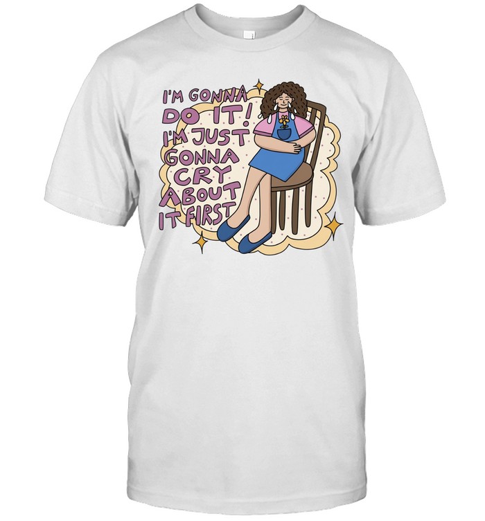 I’m gonna do it I’m just gonna cry about it first Unisex T-Shirt