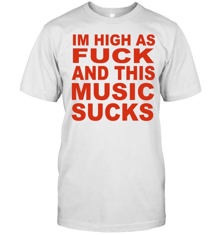 Im high as fuck and this music sucks Unisex T-Shirt
