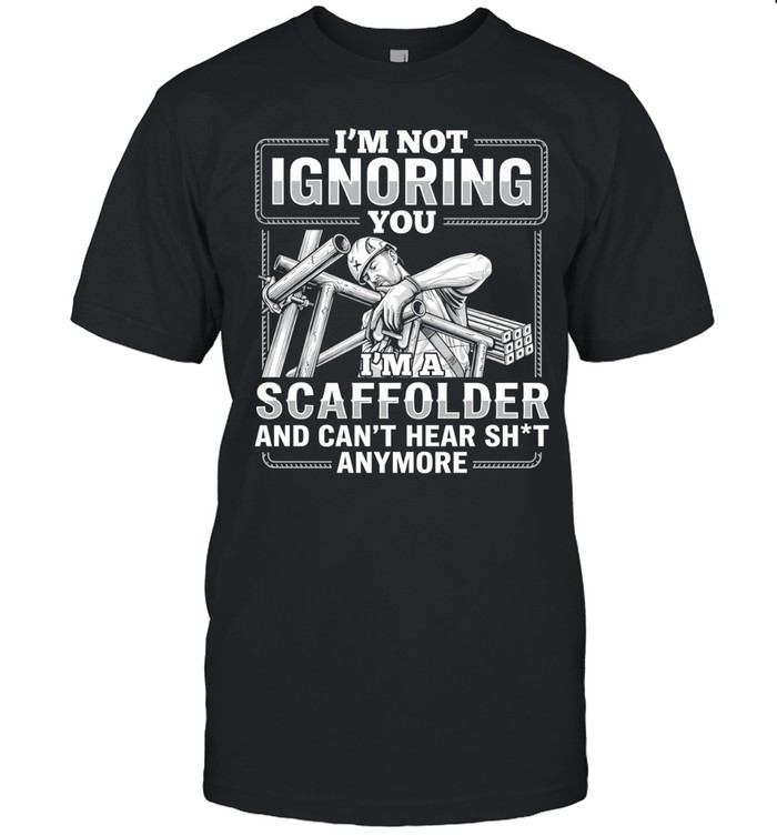I’m not Ignoring you I’m a scaffolder and can’t hear shit anymore Unisex T-Shirt