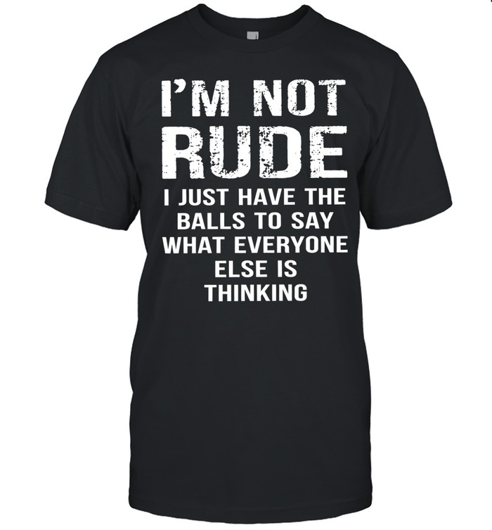 I’m not rude I just have the balls to say what everyone else is thinking Unisex T-Shirt