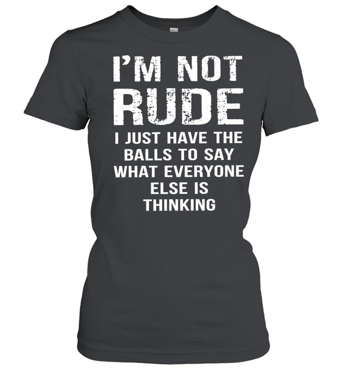 I’m not rude I just have the balls to say what everyone else is thinking Women T-Shirt