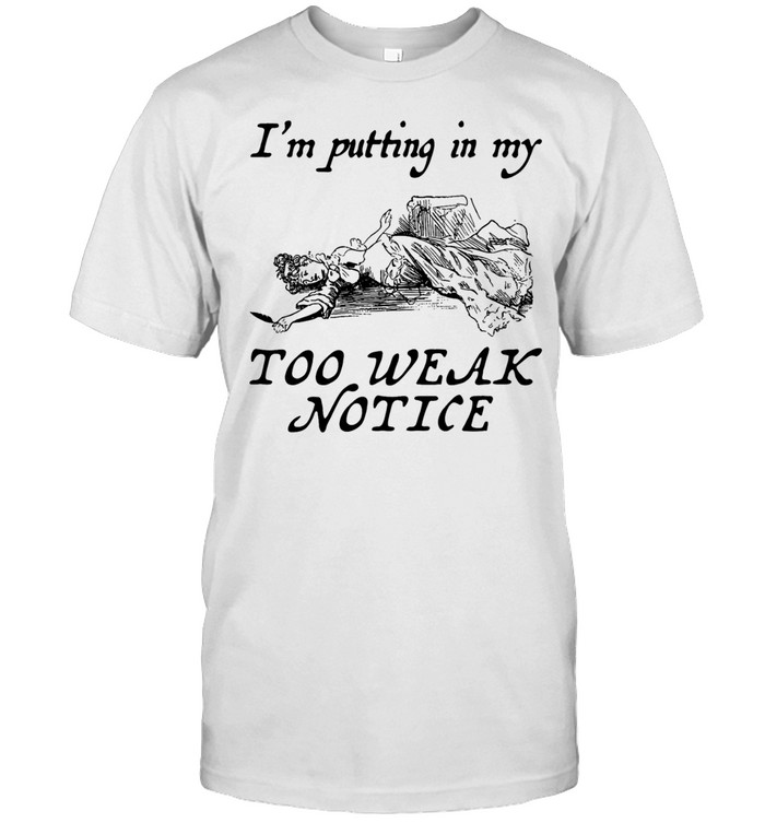 I’m putting in my too weak notice Unisex T-Shirt