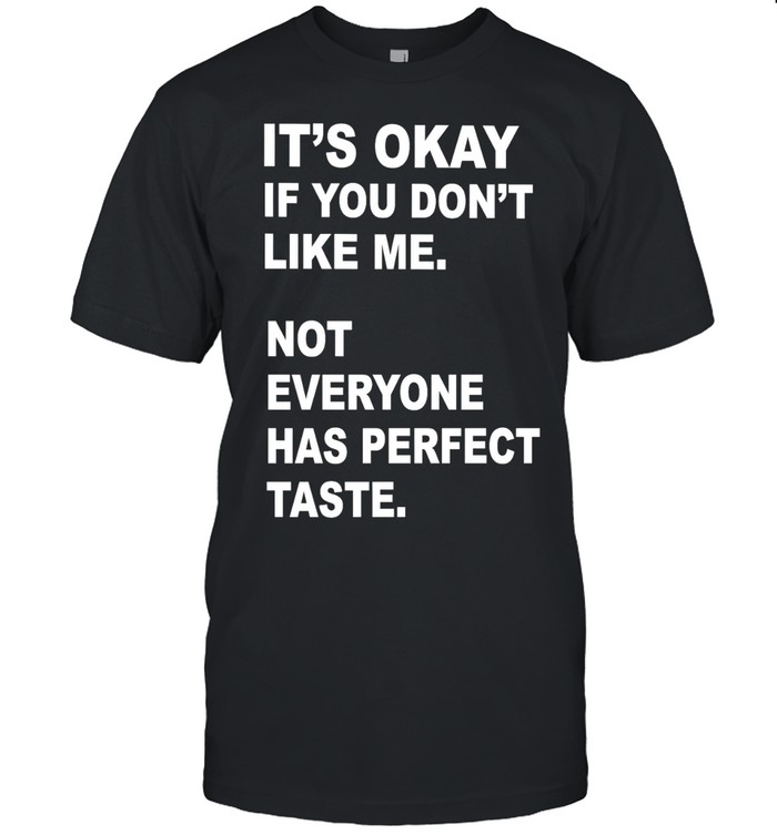 It’s okay if you don’t like me not everyone has perfect taste Unisex T-Shirt