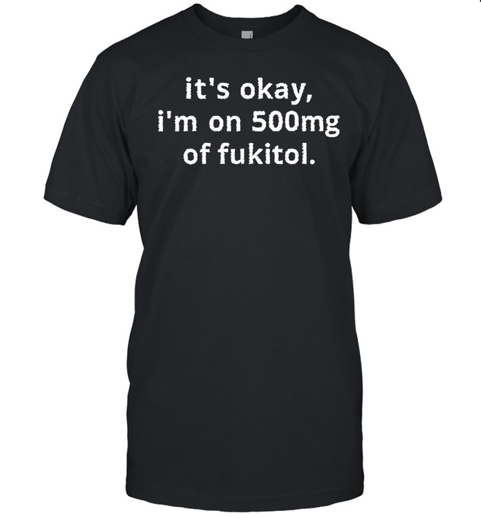 It’s okay I’m on 500mg of fukitol Unisex T-Shirt