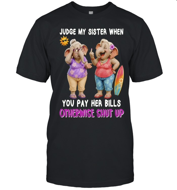 Judge my sister when you pay her bills otherwise shut up elephants Unisex T-Shirt