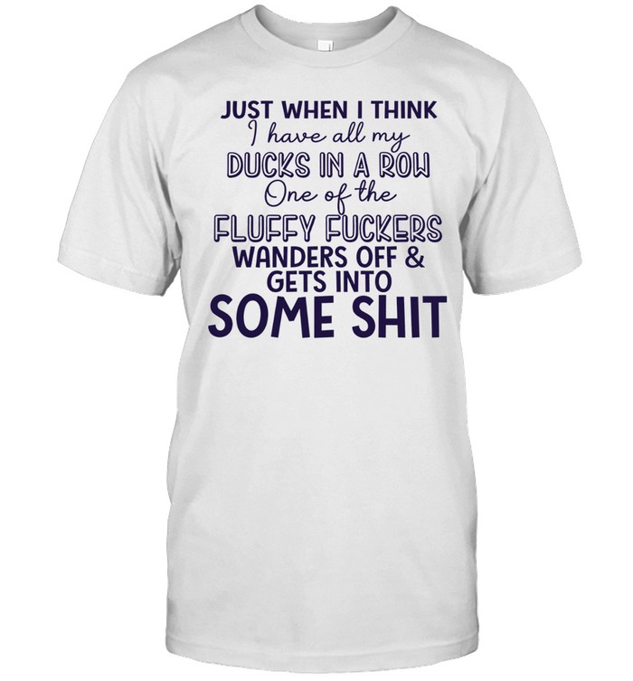 Just when I think I have all my ducks in a row one of the fluky fuckers wanders off and gets into some shit Unisex T-Shirt