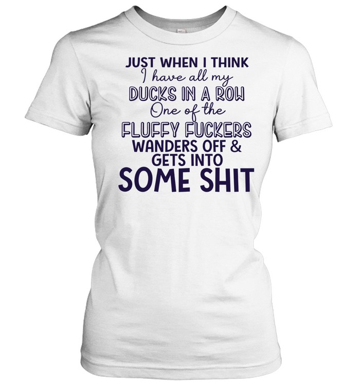 Just when I think I have all my ducks in a row one of the fluky fuckers wanders off and gets into some shit Women T-Shirt