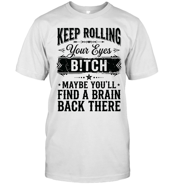 Keep rolling your eyes bitch maybe you’ll find a brain back there Unisex T-Shirt