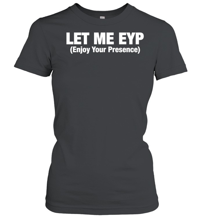 Let Me EYP enjoy your presence Women T-Shirt