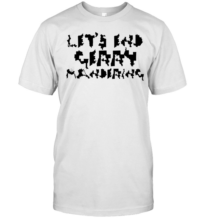 Let’s end gerrymandering every letter on the front of this shirt is a real U.S. congressional district Unisex T-Shirt