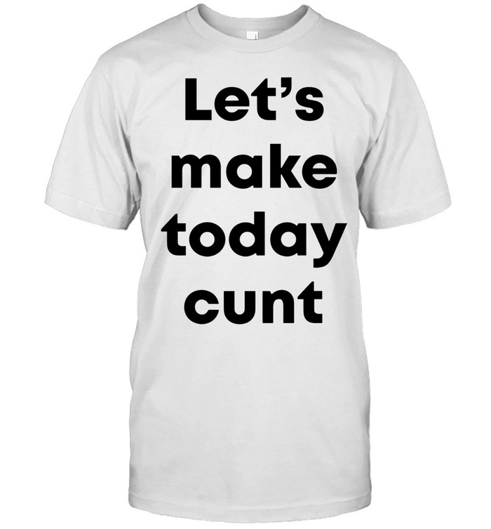 Let’s make today cunt Unisex T-Shirt