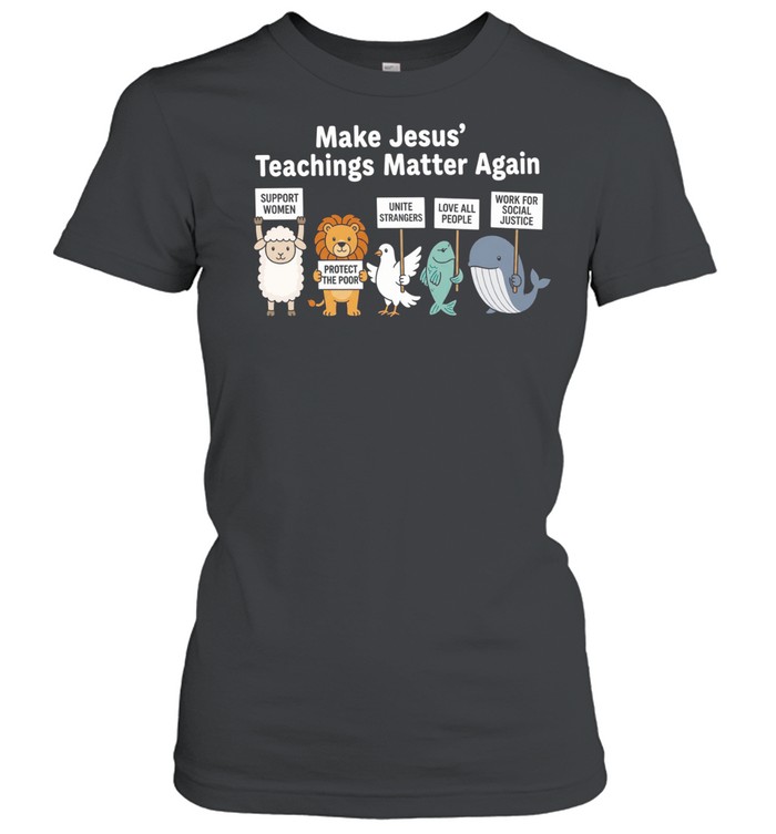 Make Jesus’ teachings matter again support women protect the poor Women T-Shirt