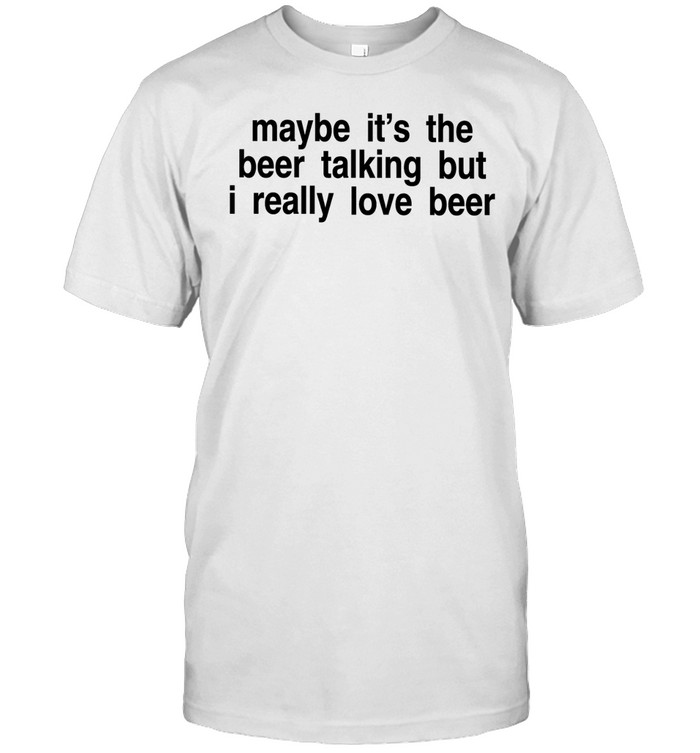 Maybe it’s the beer talking but I really love beer Unisex T-Shirt