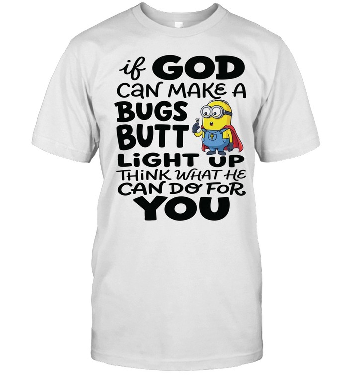 Minion if God can make a bugs butt light up think what he can do for you Unisex T-Shirt