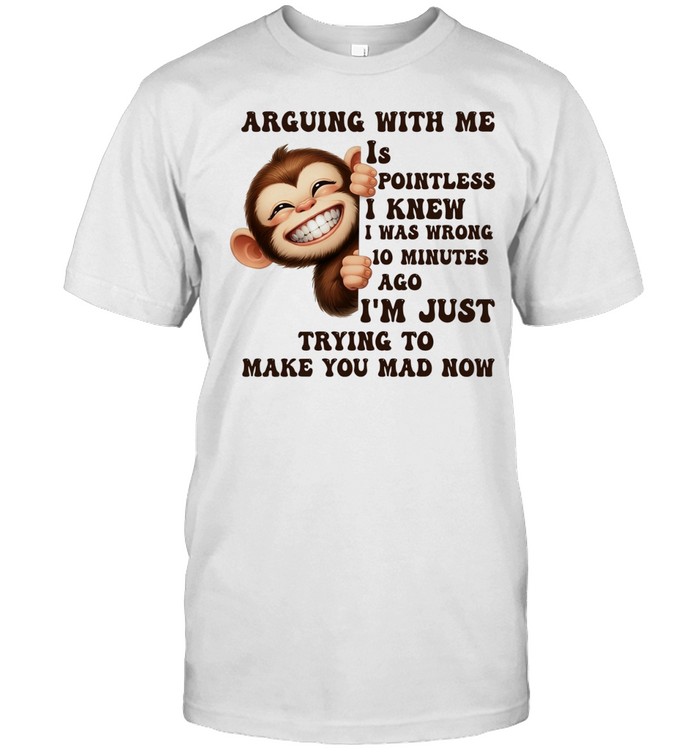 Monkey arguing with me Is pointless I knew I was wrong 10 minutes ago Unisex T-Shirt