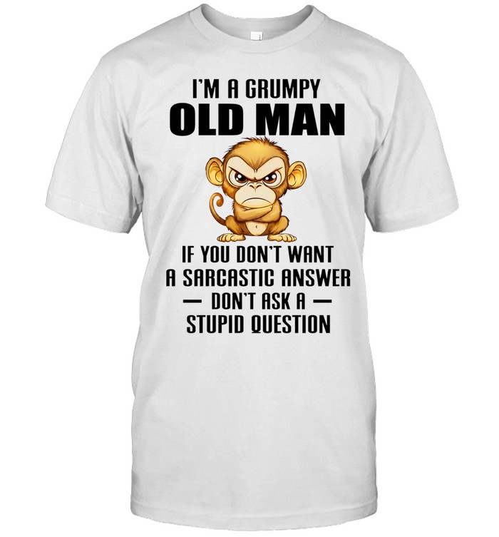 Monkey I’m a grumpy old man if you don’t want a sarcastic answer don’t ask a stupid question Unisex T-Shirt
