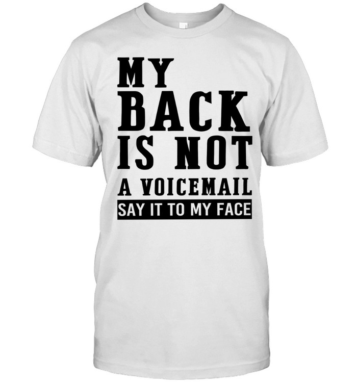 My back in not a voicemail say it to my face Unisex T-Shirt