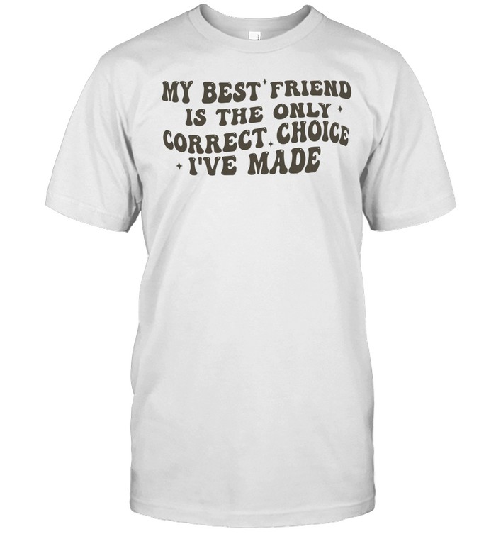My best friend is the only correct choice I’ve made Unisex T-Shirt